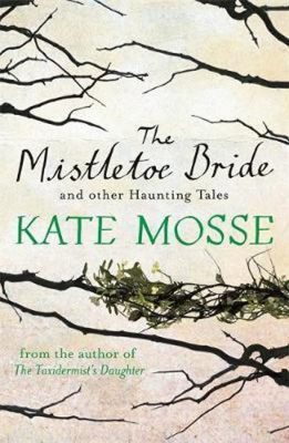 The Mistletoe Bride and Other Haunting Tales (Kate Mosse)