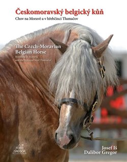 Českomoravský belgický kůň - Chov na Moravě a v hřebčinci Tlumačov / The Czech-Moravian Belgian Horse – Breeding in Moravia and the Nation